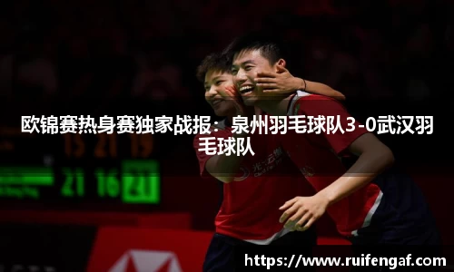 欧锦赛热身赛独家战报：泉州羽毛球队3-0武汉羽毛球队