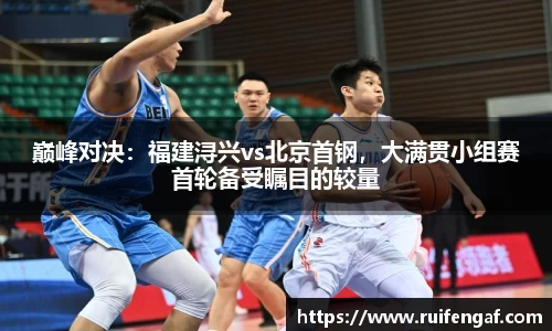 巅峰对决：福建浔兴vs北京首钢，大满贯小组赛首轮备受瞩目的较量