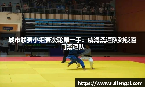 城市联赛小组赛次轮第一手：威海柔道队封锁厦门柔道队