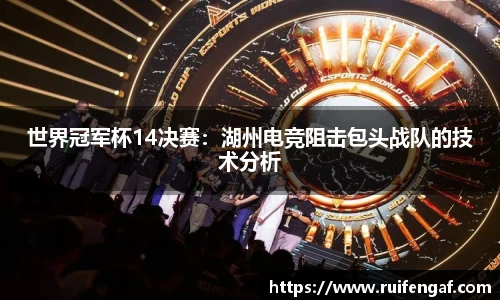 世界冠军杯14决赛：湖州电竞阻击包头战队的技术分析