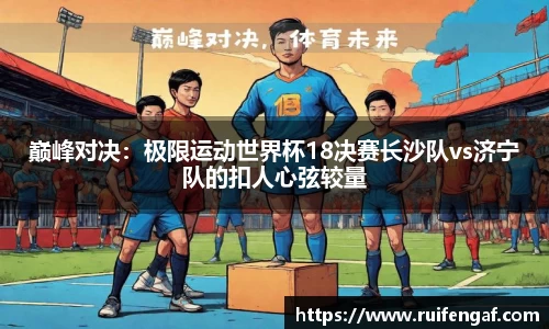 巅峰对决：极限运动世界杯18决赛长沙队vs济宁队的扣人心弦较量