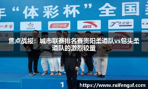 焦点战报：城市联赛排名赛贵阳柔道队vs包头柔道队的激烈较量
