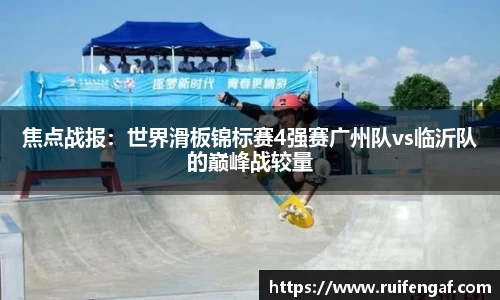 焦点战报：世界滑板锦标赛4强赛广州队vs临沂队的巅峰战较量