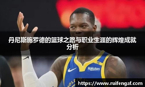 丹尼斯施罗德的篮球之路与职业生涯的辉煌成就分析