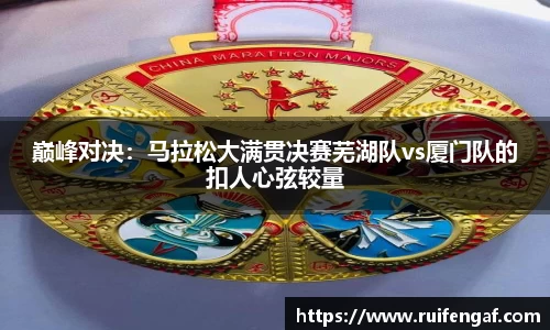 巅峰对决：马拉松大满贯决赛芜湖队vs厦门队的扣人心弦较量