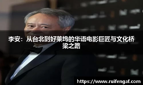 李安：从台北到好莱坞的华语电影巨匠与文化桥梁之路