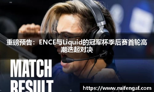 重磅预告：ENCE与Liquid的冠军杯季后赛首轮高潮迭起对决