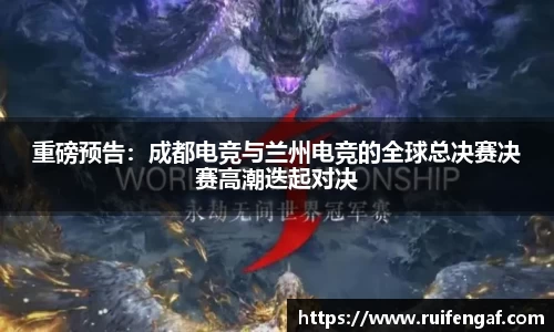 重磅预告：成都电竞与兰州电竞的全球总决赛决赛高潮迭起对决