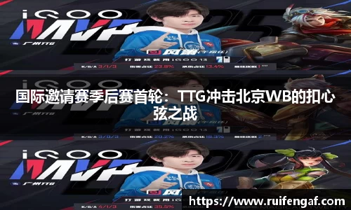 国际邀请赛季后赛首轮：TTG冲击北京WB的扣心弦之战